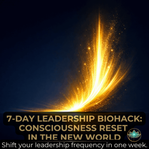 7 Day Leadership Biohack Consciousness reset for modern leaders
